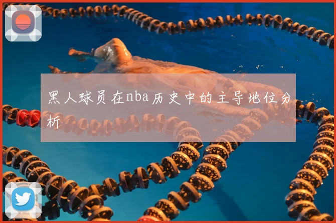 黑人球员在nba历史中的主导地位分析